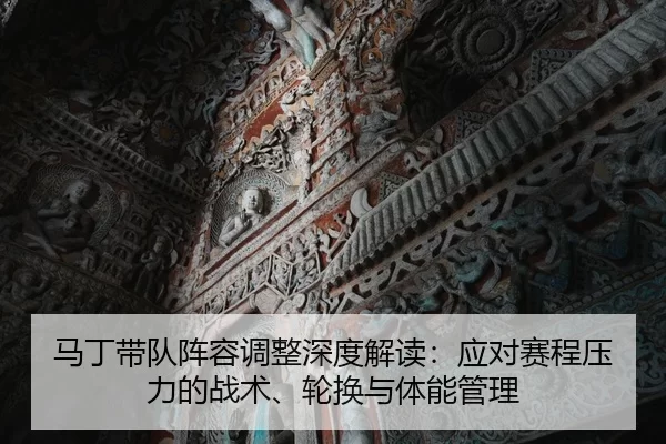马丁带队阵容调整深度解读：应对赛程压力的战术、轮换与体能管理